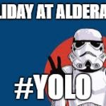 Star Wars Storm Trooper Yolo | HOLIDAY AT ALDERAAN; #YOLO | image tagged in star wars storm trooper yolo | made w/ Imgflip meme maker