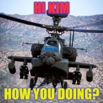 attack helicopter apache | HI KIM; HOW YOU DOING? | image tagged in attack helicopter apache | made w/ Imgflip meme maker