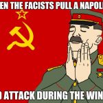 communism | WHEN THE FACISTS PULL A NAPOLEON; AND ATTACK DURING THE WINTER | image tagged in communism | made w/ Imgflip meme maker