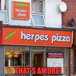 Herpes Pizza | THAT'S AMORE! | image tagged in herpes pizza | made w/ Imgflip meme maker