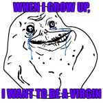 who would want to date someone on the spectrum anyway
(#Foreveralone<:( | WHEN I GROW UP, I WANT TO BE A VIRGIN | image tagged in forever alone,dashhopes,drsarcasm | made w/ Imgflip meme maker