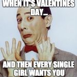 Pee Wee says Nope | WHEN IT'S VALENTINES DAY... AND THEN EVERY SINGLE GIRL WANTS YOU | image tagged in pee wee says nope | made w/ Imgflip meme maker