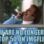 Ron Burgundy | YOU ARE NO LONGER IN THE TOP 50 ON IMGFLIP SIR | image tagged in ron burgundy,memes,true story bro | made w/ Imgflip meme maker