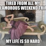 1% girl | TIRED FROM ALL MY GLAMOROUS WEEKEND TRIPS; MY LIFE IS SO HARD | image tagged in 1 girl | made w/ Imgflip meme maker
