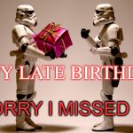 Stormtrooper gift | HAPPY LATE BIRTHDAY -; SORRY I MISSED IT! | image tagged in stormtrooper gift | made w/ Imgflip meme maker