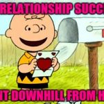 Charlie Brown Valentine  | MY RELATIONSHIP SUCCESS; WENT DOWNHILL FROM HERE | image tagged in charlie brown valentine | made w/ Imgflip meme maker