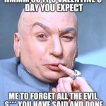 Dr evil smirk  | HMMM SO IT'S VALENTINE'S DAY YOU EXPECT; ME TO FORGET ALL THE EVIL S*** YOU HAVE SAID AND DONE | image tagged in dr evil smirk | made w/ Imgflip meme maker