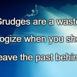 Sun behind clouds | Grudges are a waste. Apologize when you should. Leave the past behind. | image tagged in sun behind clouds | made w/ Imgflip meme maker