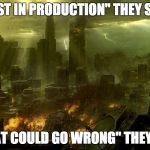 world destruction | "TEST IN PRODUCTION" THEY SAID; "WHAT COULD GO WRONG" THEY SAID | image tagged in world destruction | made w/ Imgflip meme maker