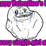 Forever alone guy | Happy Valentine's Day; to every single girl alive! | image tagged in forever alone guy | made w/ Imgflip meme maker