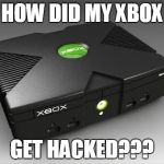 Original Xbox One X | HOW DID MY XBOX; GET HACKED??? | image tagged in original xbox one x | made w/ Imgflip meme maker
