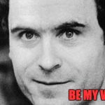 Ted Bundy Bemyvalentine | BE MY VALENTINE! | image tagged in ted bundy closeup | made w/ Imgflip meme maker