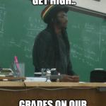 Rasta Science Teacher | LET'S ALL GET HIGH.. GRADES ON OUR FINALS, ALRIGHT? | image tagged in memes,rasta science teacher | made w/ Imgflip meme maker