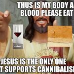 Jesus Meme | THUS IS MY BODY AND BLOOD PLEASE EAT IT; JESUS IS THE ONLY ONE THAT SUPPORTS CANNIBALISM | image tagged in jesus meme | made w/ Imgflip meme maker