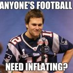 Tom Brady Interview | ANYONE'S FOOTBALL; NEED INFLATING? | image tagged in tom brady interview | made w/ Imgflip meme maker