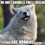 supersecretwolf | THE ONLY ANIMALS THAT I DISLIKE; ARE HUMANS | image tagged in supersecretwolf | made w/ Imgflip meme maker