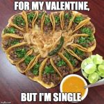 Tacos valentines | FOR MY VALENTINE, BUT I'M SINGLE | image tagged in tacos valentines | made w/ Imgflip meme maker