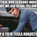 Spock | CAPTAIN, OUR SENSORS INDICATE THAT WE ARE BEING FOLLOWED; BY A 2018 TESLA ROADSTER | image tagged in spock | made w/ Imgflip meme maker