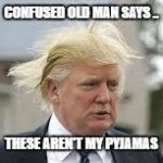 Confused old man | CONFUSED OLD MAN SAYS .. THESE AREN'T MY PYJAMAS | image tagged in confused old man says | made w/ Imgflip meme maker