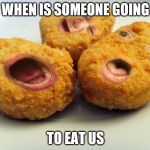 Screaming chicken nuggets | WHEN IS SOMEONE GOING; TO EAT US | image tagged in screaming chicken nuggets | made w/ Imgflip meme maker