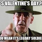 Drill Sarge - Full Metal Jacket | IT'S VALENTINE'S DAY?!? YOU MEAN IT'S LEGDAY SOLDIER! | image tagged in drill sarge - full metal jacket | made w/ Imgflip meme maker