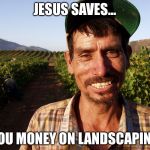 MEXICAN | JESUS SAVES... YOU MONEY ON LANDSCAPING | image tagged in mexican | made w/ Imgflip meme maker