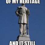 Confederate Monument | A PROUD SYMBOL OF MY HERITAGE; AND IT STILL STANDS | image tagged in confederate monument,confederate,south,southern,southern pride,pride | made w/ Imgflip meme maker