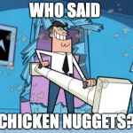 fairly odd parents battering ram dad | WHO SAID; CHICKEN NUGGETS? | image tagged in fairly odd parents battering ram dad | made w/ Imgflip meme maker