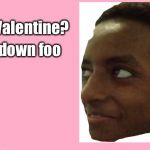 Valentines card  | Be my Valentine? Ur not down foo | image tagged in valentines card | made w/ Imgflip meme maker