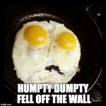 Eggs | HUMPTY DUMPTY FELL OFF THE WALL | image tagged in eggs | made w/ Imgflip meme maker