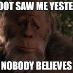 Gotta have proof? | BIGFOOT SAW ME YESTERDAY; BUT NOBODY BELIEVES HIM | image tagged in bigfoot | made w/ Imgflip meme maker
