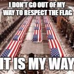 american flag | I DON'T GO OUT OF MY WAY TO RESPECT THE FLAG; IT IS MY WAY | image tagged in american flag | made w/ Imgflip meme maker