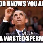 Obama pointing up | GOD KNOWS YOU ARE; A WASTED SPERM | image tagged in obama pointing up | made w/ Imgflip meme maker
