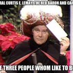 Carnac | GENERAL CURTIS E. LEMAY, THE RED BARON AND CARNAC. NAME THREE PEOPLE WHOM LIKE TO BOMB. | image tagged in carnac | made w/ Imgflip meme maker