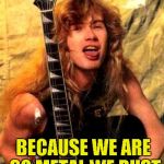And we would most certainly not Rust in Peace! | WHY ARE METALHEADS NOT TAKING SHOWERS? BECAUSE WE ARE SO METAL,WE RUST | image tagged in bad pun dave mustaine,rust,peace,powermetalhead,metal,funny | made w/ Imgflip meme maker