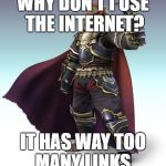 Ganondorf | WHY DON'T I USE THE INTERNET? IT HAS WAY TOO MANY LINKS. | image tagged in ganondorf | made w/ Imgflip meme maker
