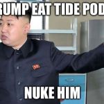 This is Why I Nuke People.  | TRUMP EAT TIDE PODS; NUKE HIM | image tagged in this is why i nuke people | made w/ Imgflip meme maker