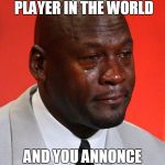 Crying Jordan | WHEN YOUR THE WORST PLAYER IN THE WORLD; AND YOU ANNONCE YOUR RETIRMENT | image tagged in crying jordan | made w/ Imgflip meme maker