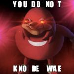 Ugandan Knuckles | Y O U   D O    NO   T; K NO    DE      WA E | image tagged in ugandan knuckles | made w/ Imgflip meme maker