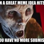 Surprised Snoke | WHEN A GREAT MEME IDEA HITS YOU; BUT YOU HAVE NO MORE SUBMISSIONS | image tagged in surprised snoke | made w/ Imgflip meme maker