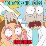 Rick and Morty Scam | MORTY OPEN UR EYES; FAN GIRLS | image tagged in rick and morty scam | made w/ Imgflip meme maker