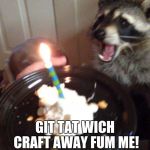 Racoon | HAPPY BIRTHDAY TO_INSERT RACCOON NAME HERE_YO-; GIT TAT WICH CRAFT AWAY FUM ME! | image tagged in racoon | made w/ Imgflip meme maker