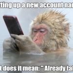 monkey in a hot tub with iphone | Setting up a new account name; What does it mean: " Already taken" | image tagged in monkey in a hot tub with iphone | made w/ Imgflip meme maker