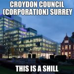 Croydon Corportation (Council) ONE BIG SHILL | CROYDON COUNCIL (CORPORATION) SURREY; THIS IS A SHILL | image tagged in croydon corportation council one big shill | made w/ Imgflip meme maker