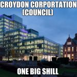Croydon Corportation (Council) ONE BIG SHILL | CROYDON CORPORTATION (COUNCIL); ONE BIG SHILL | image tagged in croydon corportation council one big shill | made w/ Imgflip meme maker