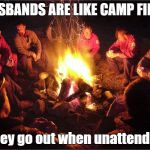 Camp fire | HUSBANDS ARE LIKE CAMP FIRES; They go out when unattended | image tagged in camp fire | made w/ Imgflip meme maker