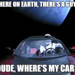 car in space 28 | SOMEWHERE ON EARTH, THERE'S A GUY SAYING; "DUDE, WHERE'S MY CAR?" | image tagged in car in space 28 | made w/ Imgflip meme maker