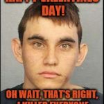 I killed 17 people in a Florida School Shooting | HAPPY VALENTINES DAY! OH WAIT, THAT'S RIGHT, I KILLED EVERYONE | image tagged in the valentine's day shooter,valentine's day,school shooting,meanwhile in florida,florida,2018 | made w/ Imgflip meme maker