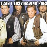 Young guns | IT AIN'T EASY HAVING PALS | image tagged in young guns | made w/ Imgflip meme maker