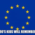 EU flag | ONLY 90'S KIDS WILL REMEMBER THIS | image tagged in eu flag | made w/ Imgflip meme maker
